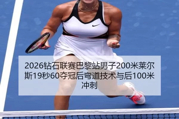 2026钻石联赛巴黎站男子200米莱尔斯19秒60夺冠后弯道技术与后100米冲刺